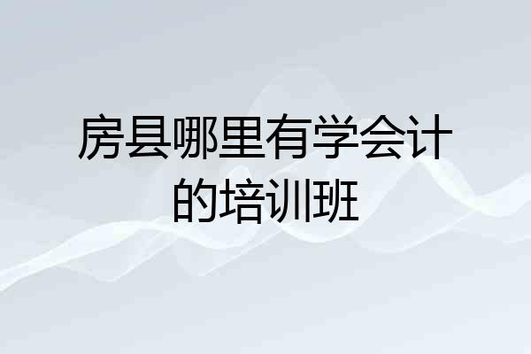 房县哪里有学会计的培训班