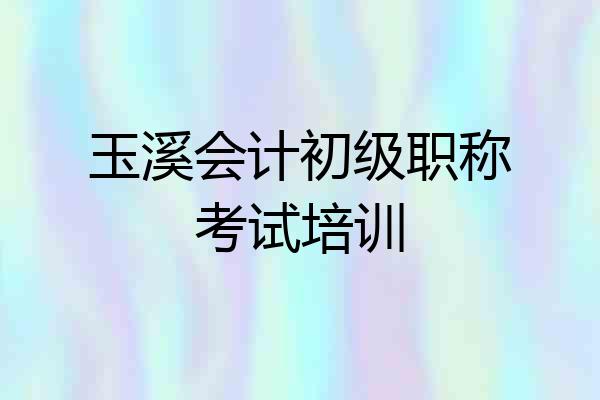 玉溪会计初级职称考试培训