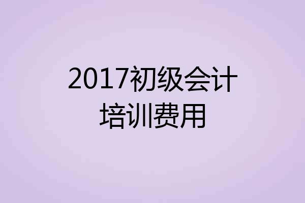 2017初级会计培训费用