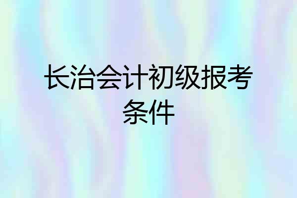 长治会计初级报考条件