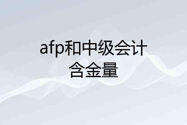 afp和中级会计含金量