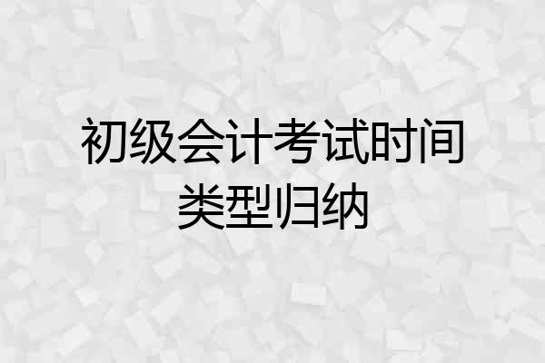 初级会计考试时间类型归纳