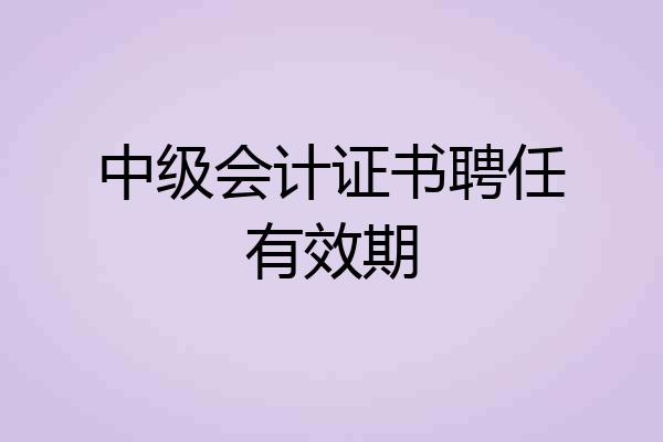 中级会计证书聘任有效期
