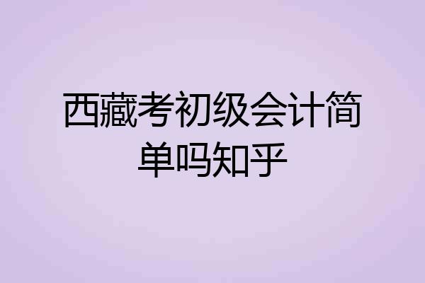 西藏考初级会计简单吗知乎