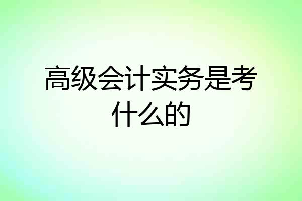 高级会计实务是考什么的