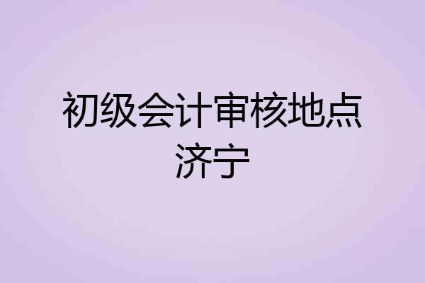 初级会计审核地点济宁