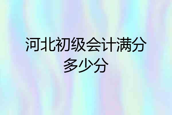 河北初级会计满分多少分
