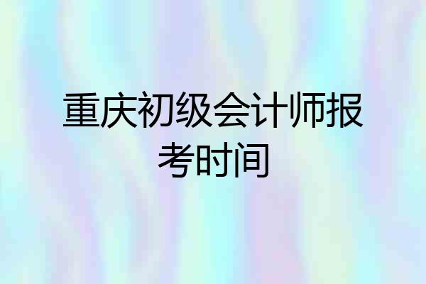重庆初级会计师报考时间