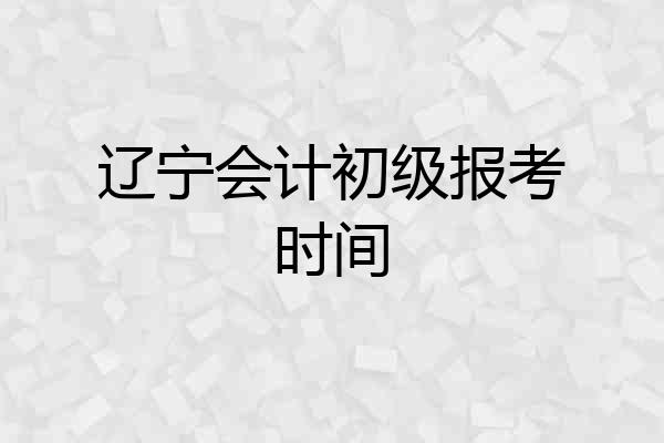 辽宁会计初级报考时间