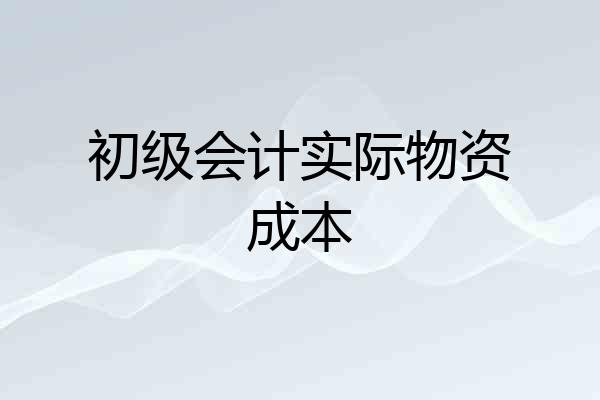 初级会计实际物资成本