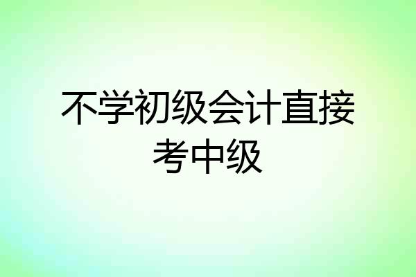 不学初级会计直接考中级