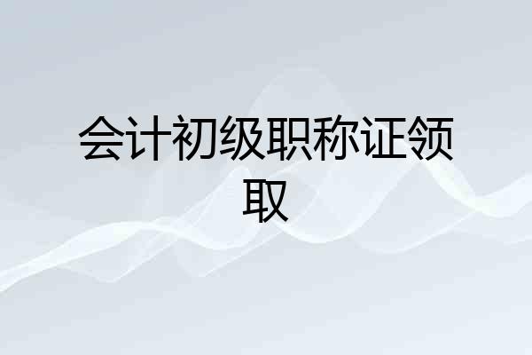 会计初级职称证领取