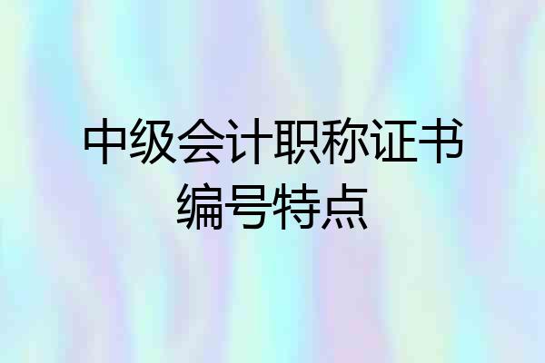 中级会计职称证书编号特点