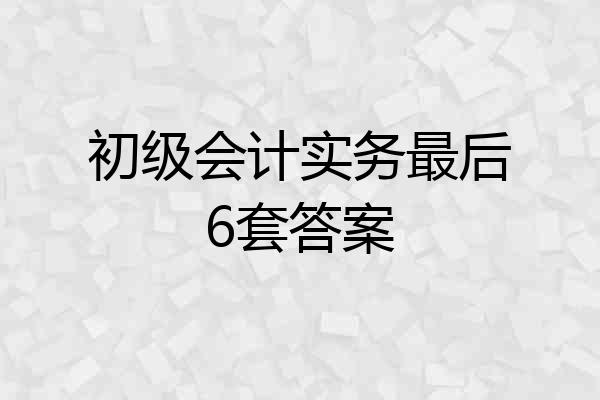 初级会计实务最后6套答案