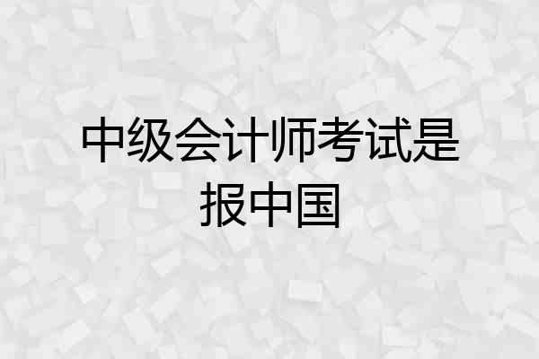 中级会计师考试是报中国