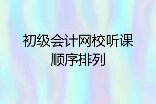 初级会计网校听课顺序排列