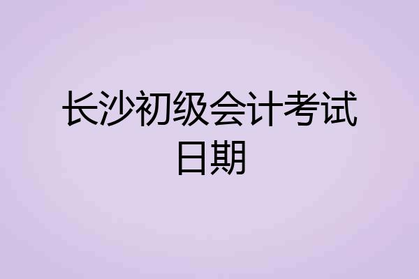 长沙初级会计考试日期