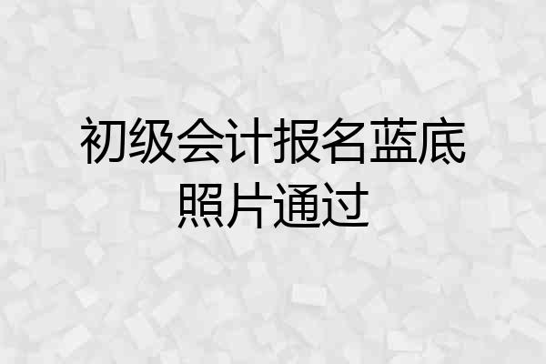 初级会计报名蓝底照片通过