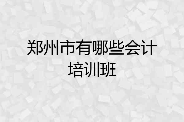 郑州市有哪些会计培训班