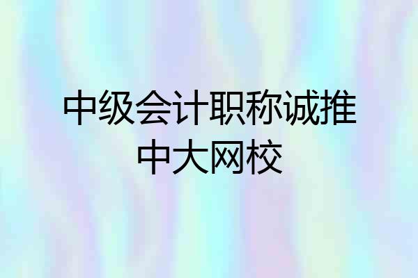 中级会计职称诚推中大网校