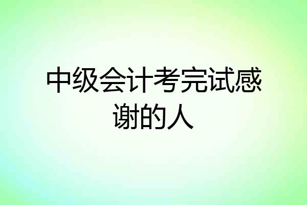 中级会计考完试感谢的人