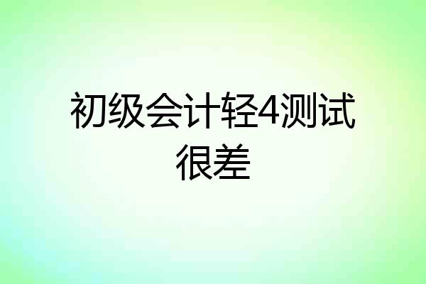 初级会计轻4测试很差