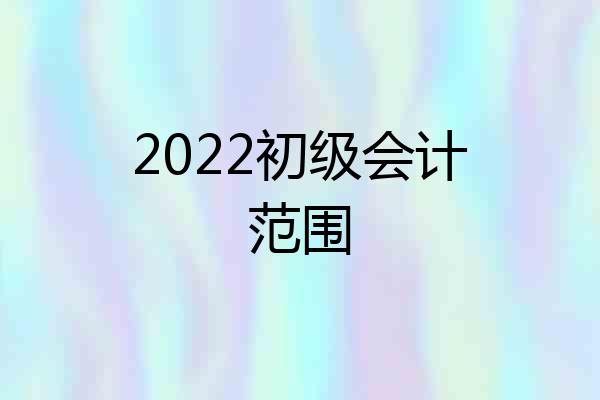 2022初级会计范围