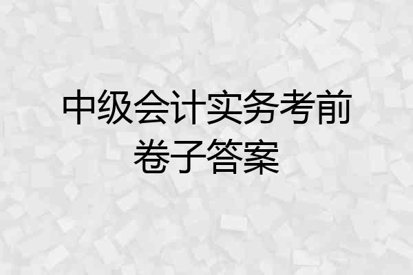 中级会计实务考前卷子答案