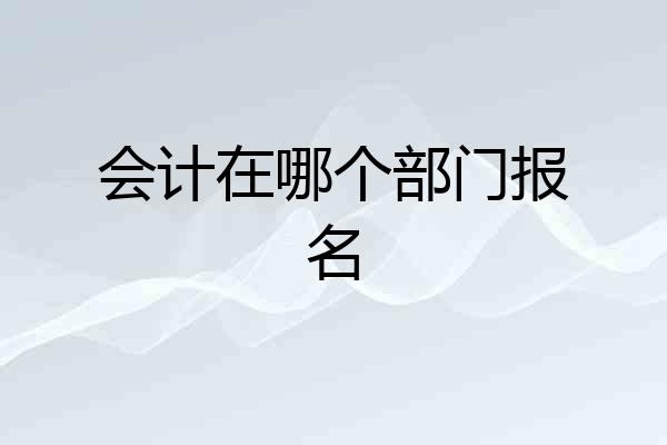 会计在哪个部门报名