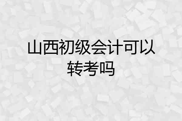 山西初级会计可以转考吗