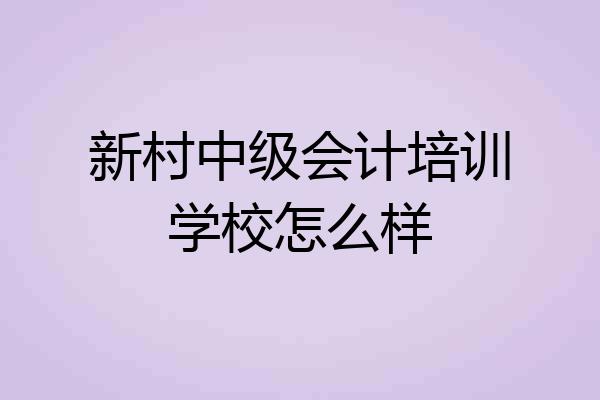 新村中级会计培训学校怎么样