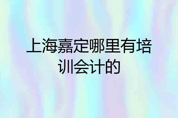 上海嘉定哪里有培训会计的