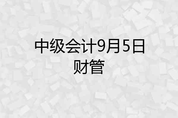 中级会计9月5日财管