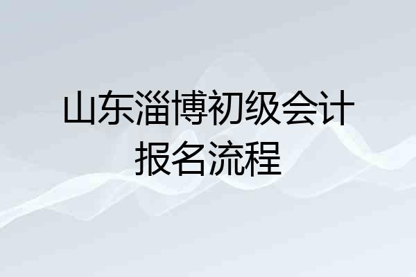 山东淄博初级会计报名流程