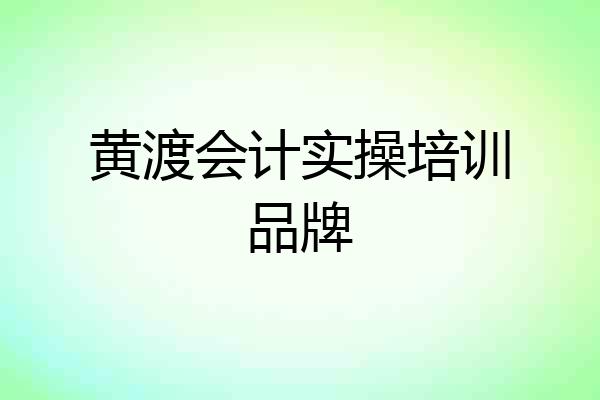 黄渡会计实操培训品牌