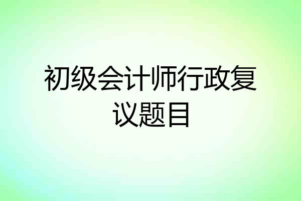 初级会计师行政复议题目