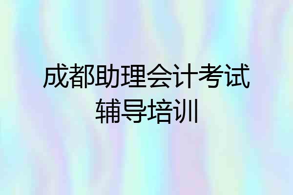 成都助理会计考试辅导培训