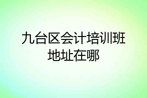 九台区会计培训班地址在哪