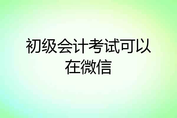 初级会计考试可以在微信