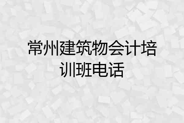 常州建筑物会计培训班电话