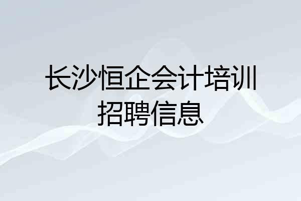 长沙恒企会计培训招聘信息
