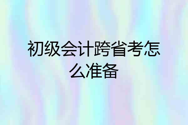 初级会计跨省考怎么准备