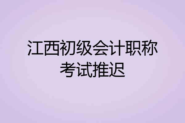 江西初级会计职称考试推迟