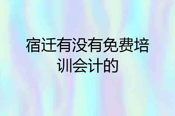 宿迁有没有免费培训会计的