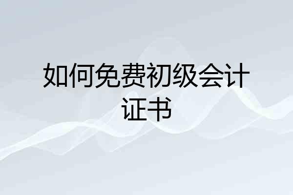 如何免费初级会计证书