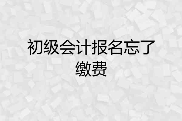 初级会计报名忘了缴费