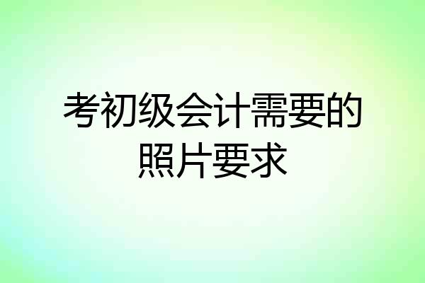 考初级会计需要的照片要求