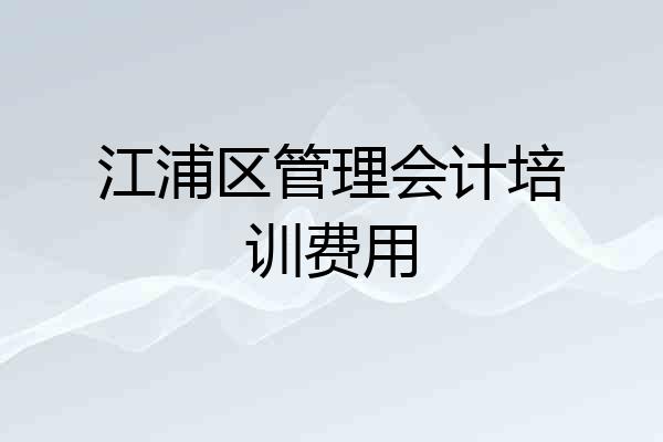 江浦区管理会计培训费用