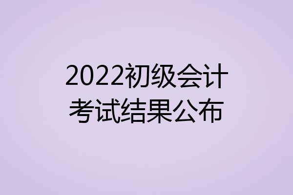 2022初级会计考试结果公布