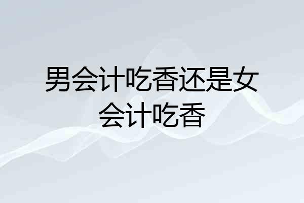 男会计吃香还是女会计吃香